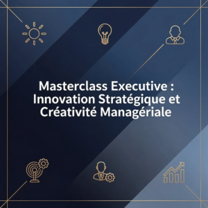 Masterclass Executive : Innovation Stratégique et Créativité Managériale